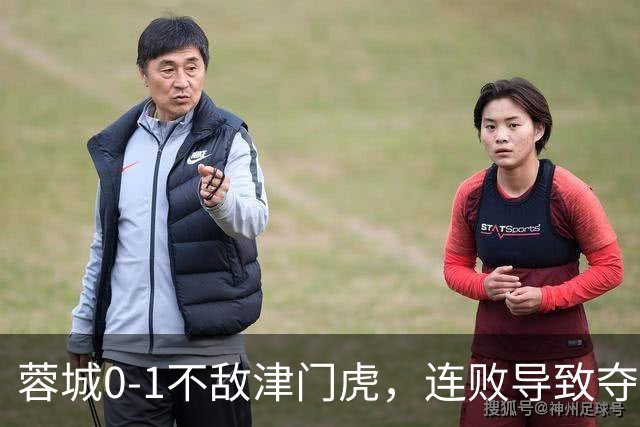 蓉城0-1不敌津门虎，连败导致夺冠遥遥无期